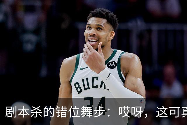 剧本杀的错位舞步：哎呀，这可真不妙！